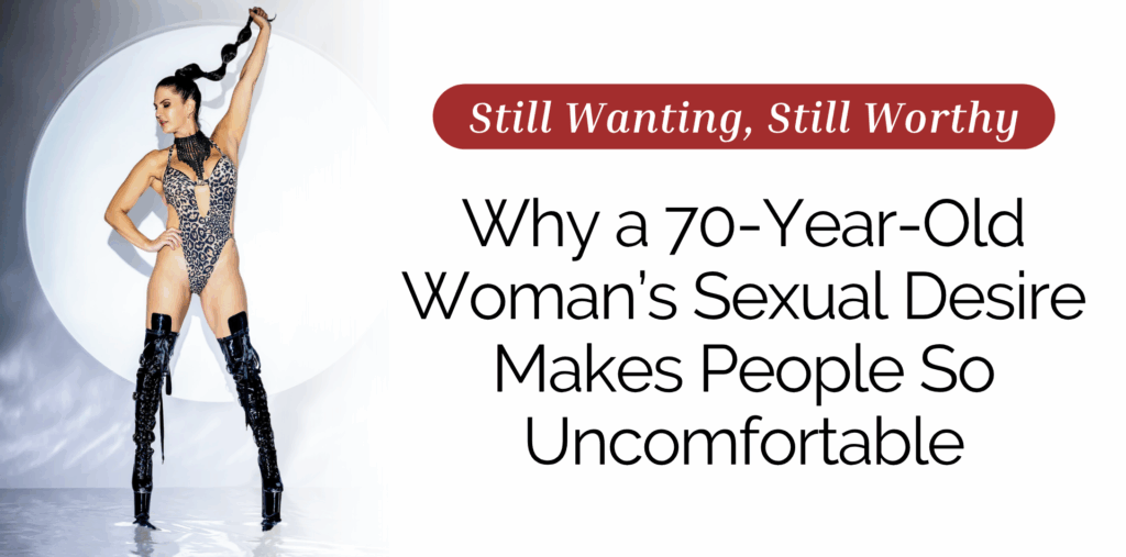 Still Wanting, Still Worthy: Female Desire Doesn’t Expire